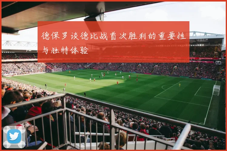 德保罗谈德比战首次胜利的重要性与独特体验