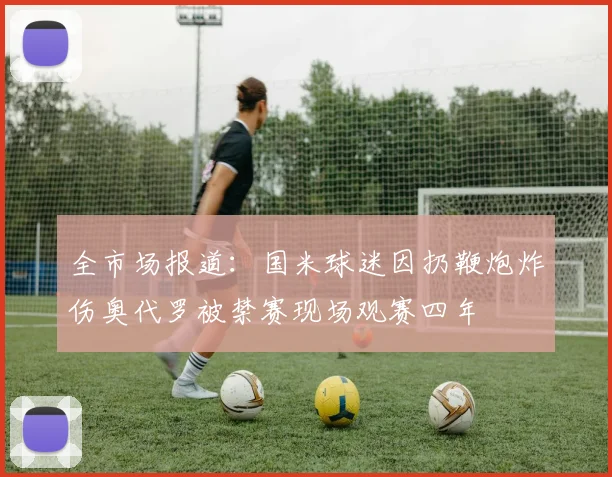 全市场报道：国米球迷因扔鞭炮炸伤奥代罗被禁赛现场观赛四年