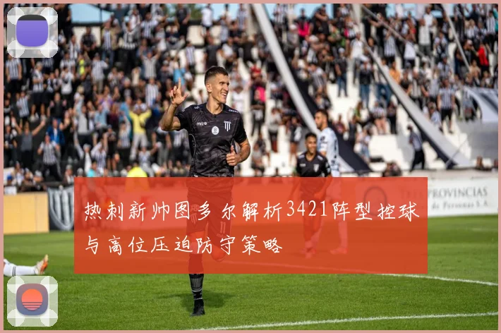 热刺新帅图多尔解析3421阵型控球与高位压迫防守策略