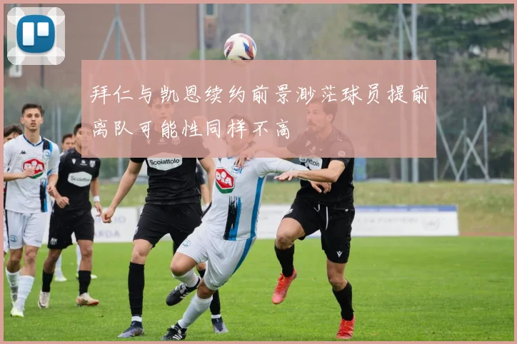 拜仁与凯恩续约前景渺茫球员提前离队可能性同样不高
