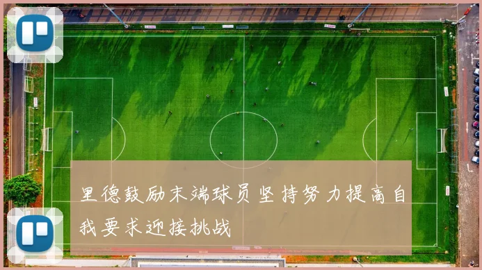 里德鼓励末端球员坚持努力提高自我要求迎接挑战