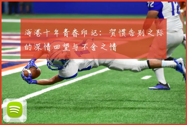 海港十年青春印记：贺惯告别之际的深情回望与不舍之情