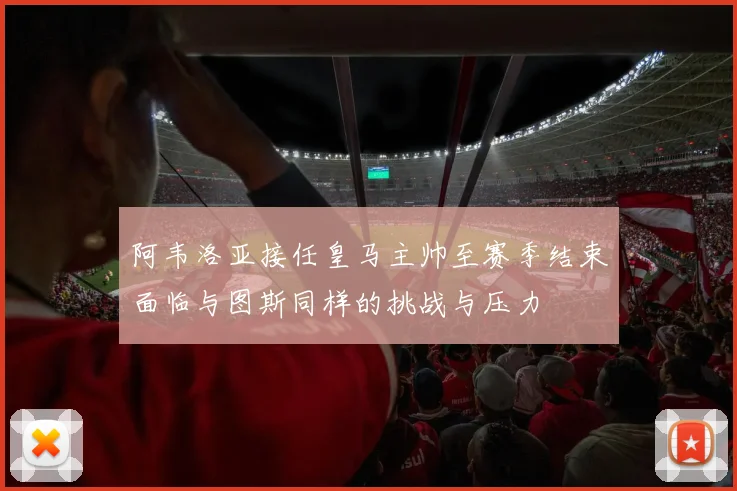 阿韦洛亚接任皇马主帅至赛季结束面临与图斯同样的挑战与压力