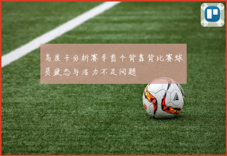 乌度卡分析赛季首个背靠背比赛球员疲态与活力不足问题