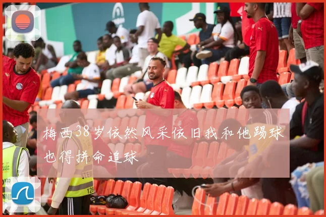梅西38岁依然风采依旧我和他踢球也得拼命追球
