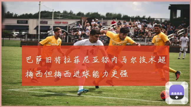 巴萨旧将拉菲尼亚称内马尔技术超梅西但梅西进球能力更强