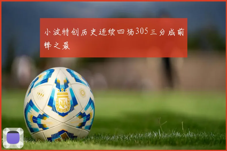 小波特创历史连续四场305三分成前锋之最