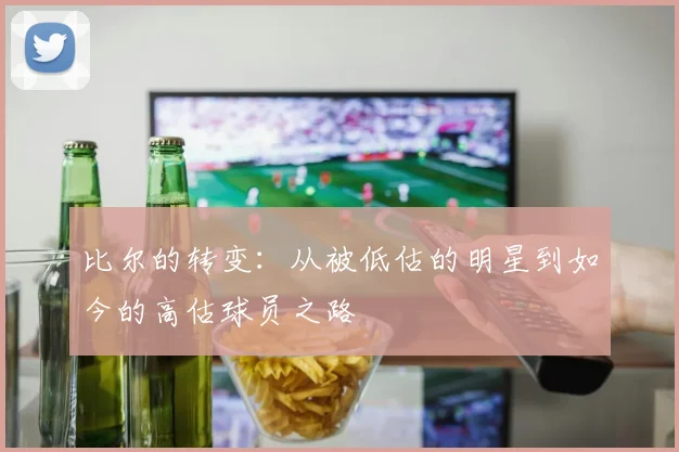 比尔的转变：从被低估的明星到如今的高估球员之路