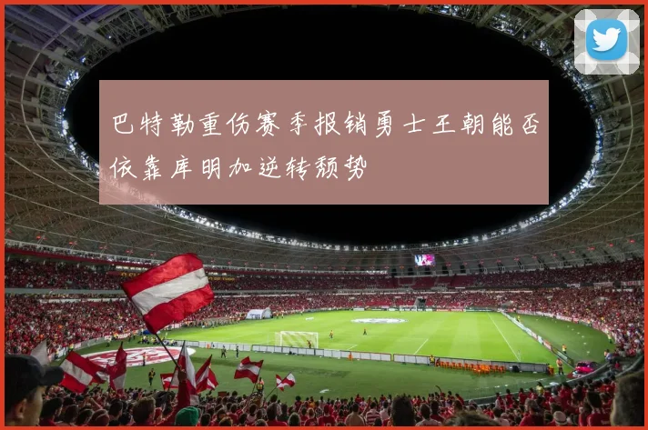 巴特勒重伤赛季报销勇士王朝能否依靠库明加逆转颓势