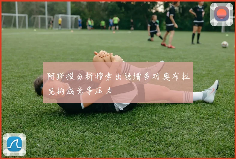 阿斯报分析穆索出场增多对奥布拉克构成竞争压力